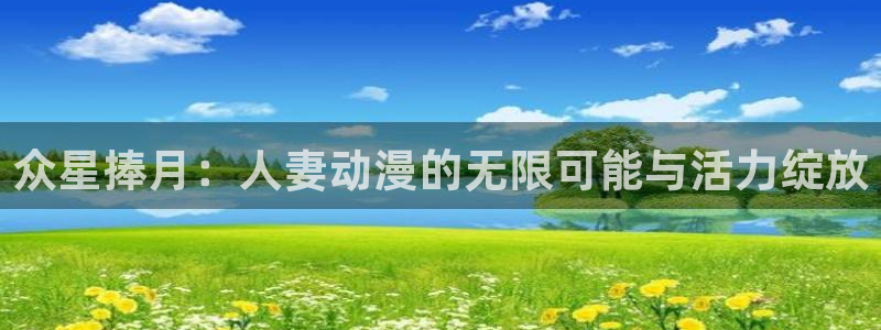 韩漫历史漫画：众星捧月：人妻动漫的无限可能与活力绽放配图
