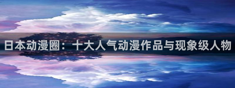 韩漫大全免费阅读：日本动漫圈：十大人气动漫作品与现象级人物配图