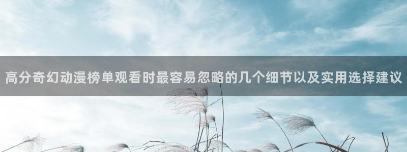 韩漫漫画人气排行榜：高分奇幻动漫榜单观看时最容易忽略的几个细节以及实用选择建议配图