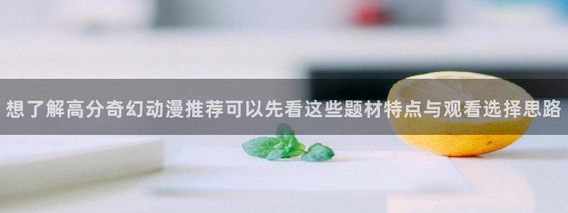 韩国漫画最新：想了解高分奇幻动漫推荐可以先看这些题材特点与观看选择思路配图