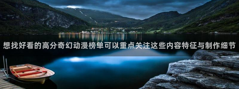 韩漫浪漫漫画:想找好看的高分奇幻动漫榜单可以重点关注这些内容特征与制作细节配图