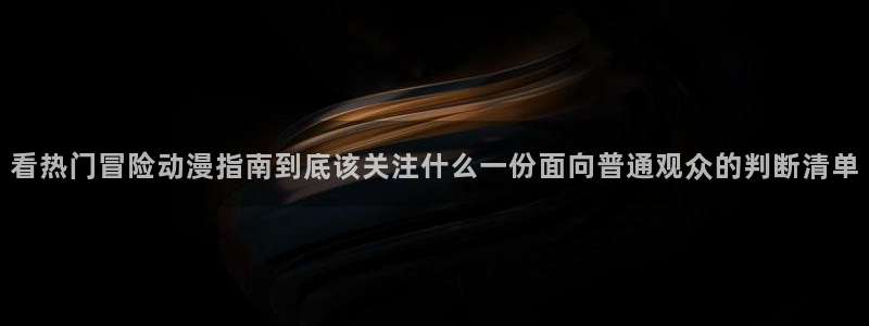 韩漫大全排行榜：看热门冒险动漫指南到底该关注什么一份面向普通观众的判断清单配图