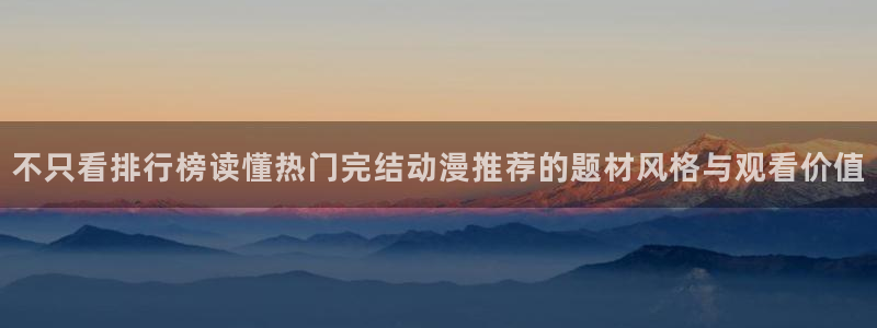 韩漫漫画章节列表:不只看排行榜读懂热门完结动漫推荐的题材风格与观看价值配图