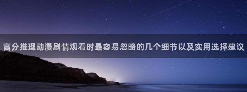 韩漫漫画中文版:高分推理动漫剧情观看时最容易忽略的几个细节以及实用选择建议配图