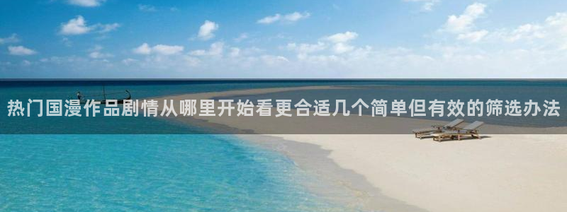 韩漫经典漫画:热门国漫作品剧情从哪里开始看更合适几个简单但有效的筛选办法配图