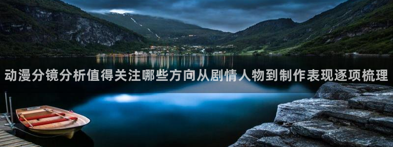 韩漫漫画在线看:动漫分镜分析值得关注哪些方向从剧情人物到制作表现逐项梳理配图