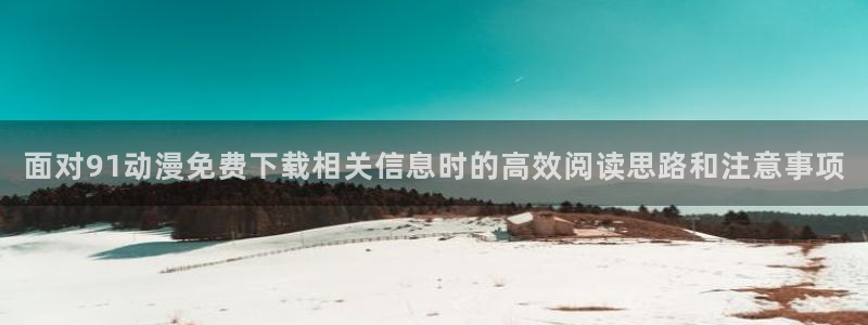 在线韩漫最新更新：面对91动漫免费下载相关信息时的高效阅读思路和注意事项配图
