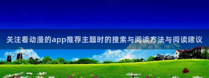 韩漫漫画在线阅读网站:关注看动漫的app推荐主题时的搜索与阅读方法与阅读建议配图