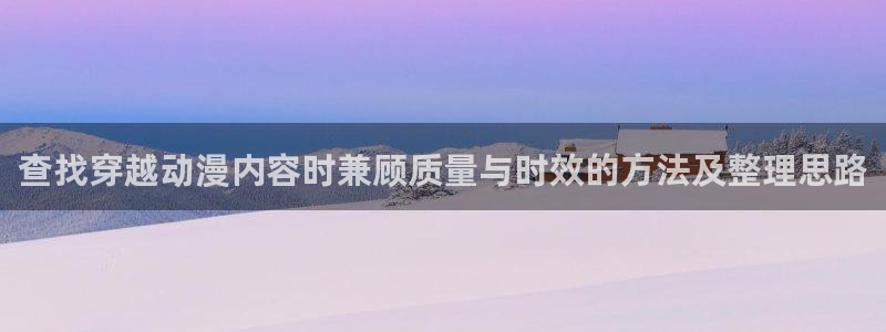 韩漫连载推荐：查找穿越动漫内容时兼顾质量与时效的方法及整理思路配图