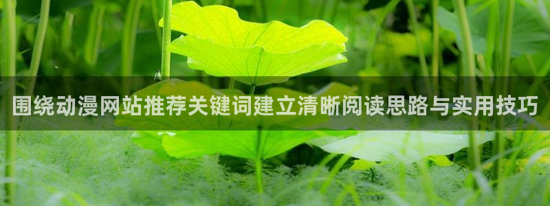 韩漫漫画中文版在线:围绕动漫网站推荐关键词建立清晰阅读思路与实用技巧配图