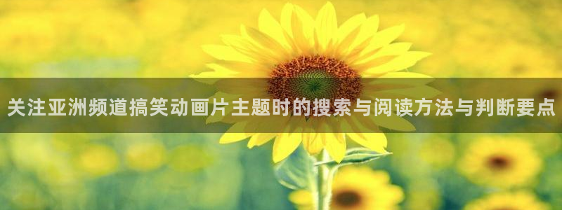 韩漫重生漫画:关注亚洲频道搞笑动画片主题时的搜索与阅读方法与判断要点配图