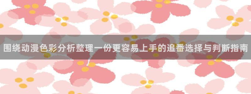 免费韩漫漫画:围绕动漫色彩分析整理一份更容易上手的追番选择与判断指南配图