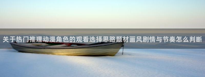 在线韩漫:关于热门推理动漫角色的观看选择思路题材画风剧情与节奏怎么判断配图