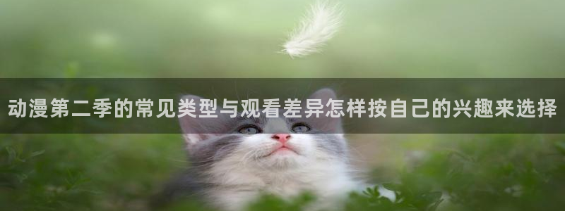 韩漫恋爱漫画:动漫第二季的常见类型与观看差异怎样按自己的兴趣来选择配图