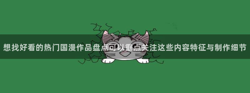 韩漫漫画中文阅读:想找好看的热门国漫作品盘点可以重点关注这些内容特征与制作细节配图